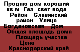 Продаю дом,хороший 40кв.м. Газ ,свет,вода › Район ­ Славянский район › Улица ­ Богдановская › Дом ­ 49 › Общая площадь дома ­ 40 › Площадь участка ­ 7 › Цена ­ 2 300 000 - Краснодарский край Недвижимость » Дома, коттеджи, дачи продажа   . Краснодарский край